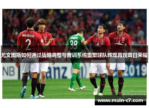 尤文图斯如何通过战略调整与青训系统重塑球队辉煌再现昔日荣耀