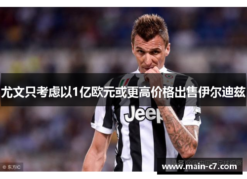 尤文只考虑以1亿欧元或更高价格出售伊尔迪兹