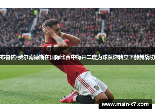 布鲁诺·费尔南德斯在国际比赛中梅开二度为球队逆转立下赫赫战功