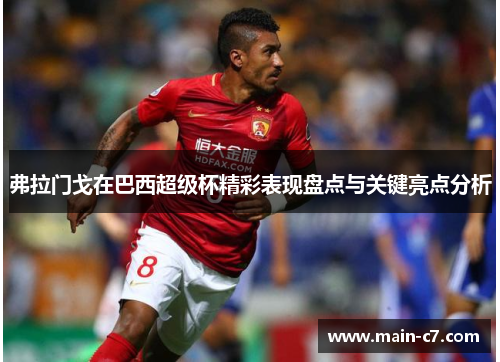 弗拉门戈在巴西超级杯精彩表现盘点与关键亮点分析