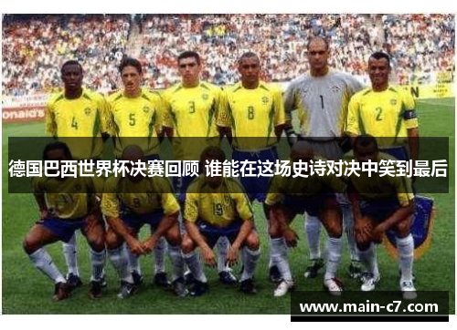 德国巴西世界杯决赛回顾 谁能在这场史诗对决中笑到最后