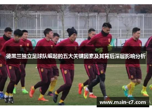 德黑兰独立足球队崛起的五大关键因素及其背后深层影响分析