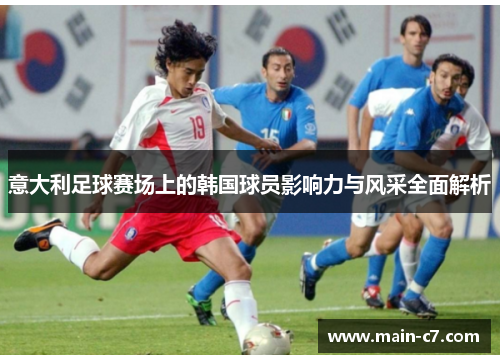 意大利足球赛场上的韩国球员影响力与风采全面解析