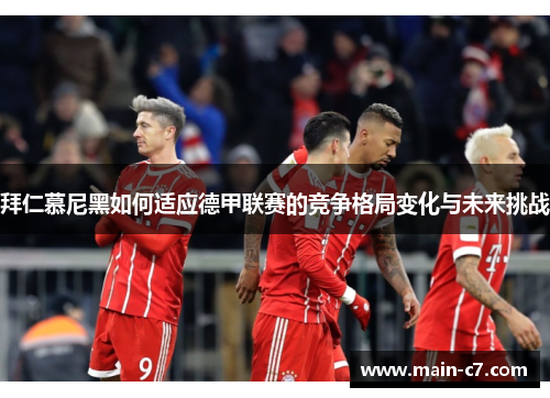 拜仁慕尼黑如何适应德甲联赛的竞争格局变化与未来挑战