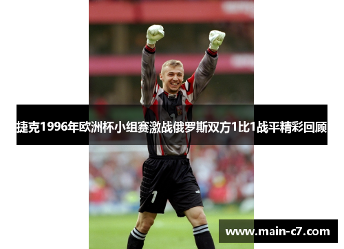 捷克1996年欧洲杯小组赛激战俄罗斯双方1比1战平精彩回顾 捷克1996年欧洲杯小组赛激战俄罗斯双方1比1战平精彩回顾