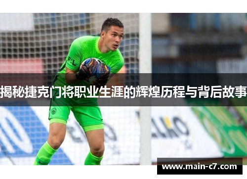揭秘捷克门将职业生涯的辉煌历程与背后故事