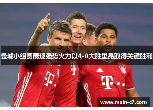 曼城小组赛展现强势火力以4-0大胜里昂取得关键胜利 曼城小组赛展现强势火力以4-0大胜里昂取得关键胜利