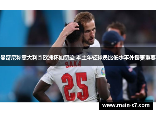 曼奇尼称意大利夺欧洲杯如奇迹 本土年轻球员比低水平外援更重要