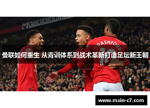 曼联如何重生 从青训体系到战术革新打造足坛新王朝