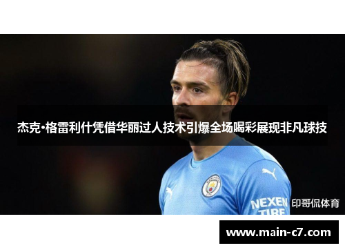 杰克·格雷利什凭借华丽过人技术引爆全场喝彩展现非凡球技 杰克·格雷利什凭借华丽过人技术引爆全场喝彩展现非凡球技