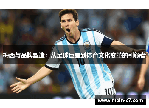 梅西与品牌塑造:从足球巨星到体育文化变革的引领者 梅西与品牌塑造:从足球巨星到体育文化变革的引领者