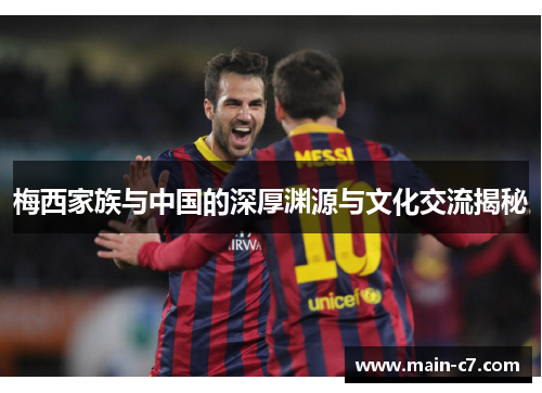 梅西家族与中国的深厚渊源与文化交流揭秘