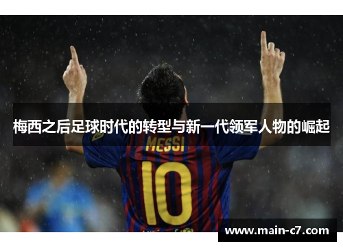 梅西之后足球时代的转型与新一代领军人物的崛起 梅西之后足球时代的转型与新一代领军人物的崛起