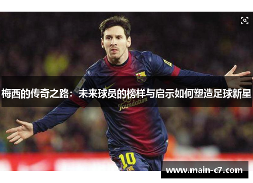 梅西的传奇之路：未来球员的榜样与启示如何塑造足球新星