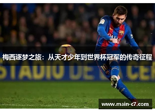 梅西逐梦之旅:从天才少年到世界杯冠军的传奇征程 梅西逐梦之旅:从天才少年到世界杯冠军的传奇征程