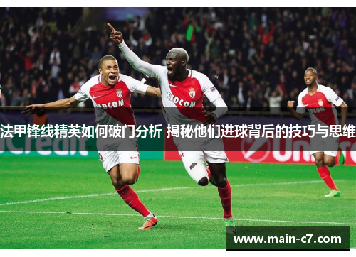 法甲锋线精英如何破门分析 揭秘他们进球背后的技巧与思维