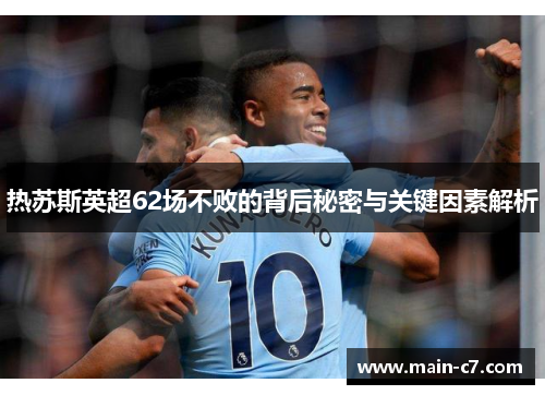 热苏斯英超62场不败的背后秘密与关键因素解析