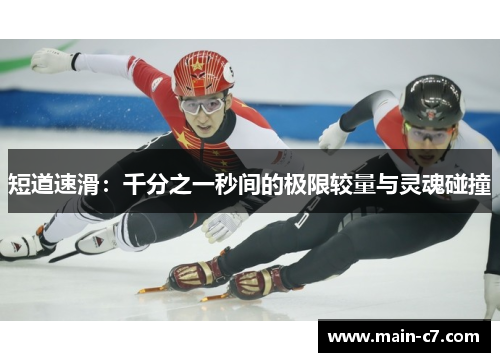 短道速滑:千分之一秒间的极限较量与灵魂碰撞 短道速滑:千分之一秒间的极限较量与灵魂碰撞