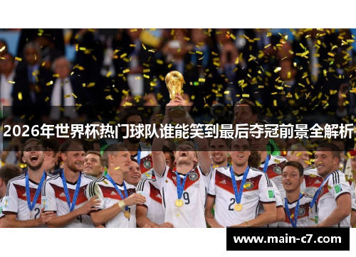 2026年世界杯热门球队谁能笑到最后夺冠前景全解析 2026年世界杯热门球队谁能笑到最后夺冠前景全解析