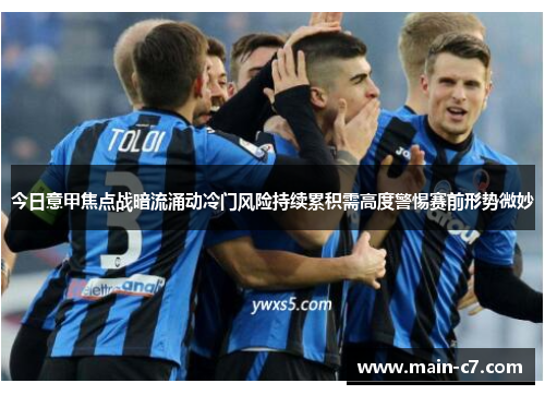 今日意甲焦点战暗流涌动冷门风险持续累积需高度警惕赛前形势微妙