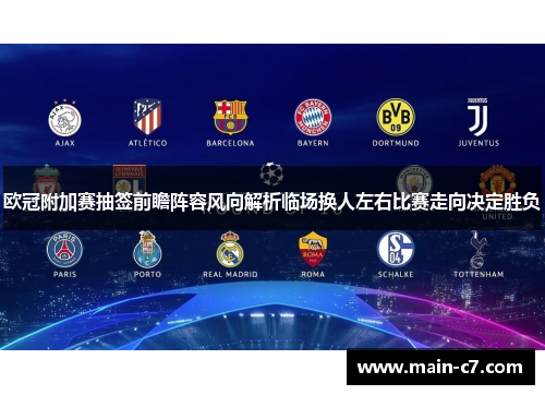 欧冠附加赛抽签前瞻阵容风向解析临场换人左右比赛走向决定胜负