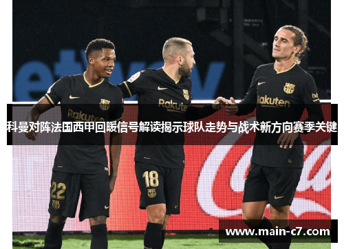 科曼对阵法国西甲回暖信号解读揭示球队走势与战术新方向赛季关键 科曼对阵法国西甲回暖信号解读揭示球队走势与战术新方向赛季关键