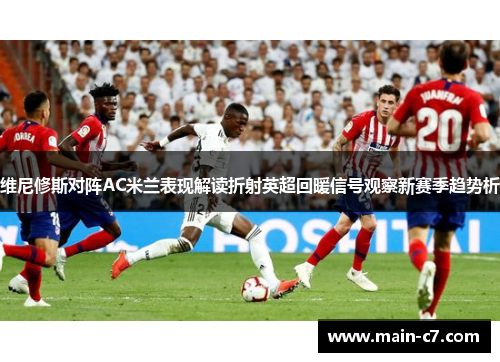 维尼修斯对阵AC米兰表现解读折射英超回暖信号观察新赛季趋势析