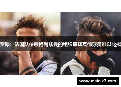 罗滕：法国队依赖格列兹曼的组织串联其他球员难以比拟