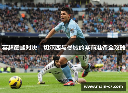 英超巅峰对决:切尔西与曼城的赛前准备全攻略 英超巅峰对决:切尔西与曼城的赛前准备全攻略