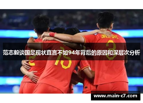 范志毅谈国足现状直言不如94年背后的原因和深层次分析