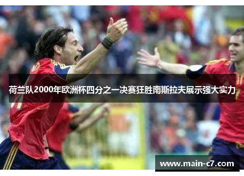 荷兰队2000年欧洲杯四分之一决赛狂胜南斯拉夫展示强大实力