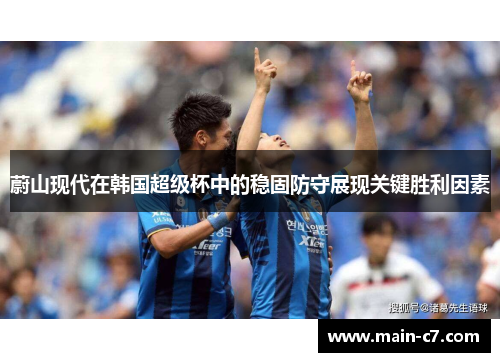 蔚山现代在韩国超级杯中的稳固防守展现关键胜利因素