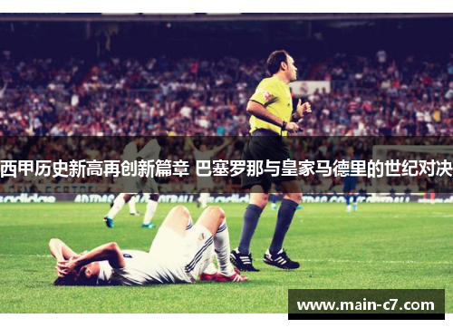 西甲历史新高再创新篇章 巴塞罗那与皇家马德里的世纪对决