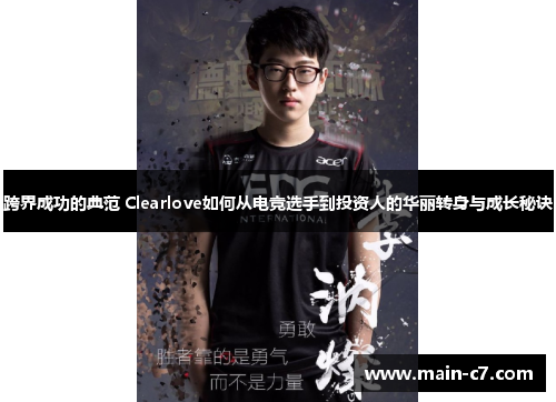 跨界成功的典范 Clearlove如何从电竞选手到投资人的华丽转身与成长秘诀 跨界成功的典范 Clearlove如何从电竞选手到投资人的华丽转身与成长秘诀
