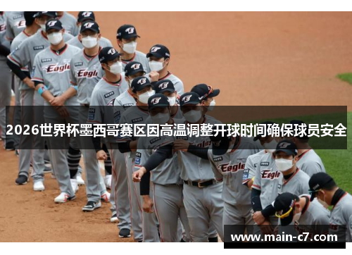 2026世界杯墨西哥赛区因高温调整开球时间确保球员安全 2026世界杯墨西哥赛区因高温调整开球时间确保球员安全