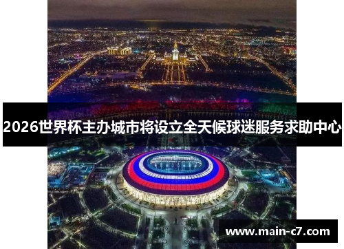 2026世界杯主办城市将设立全天候球迷服务求助中心 2026世界杯主办城市将设立全天候球迷服务求助中心