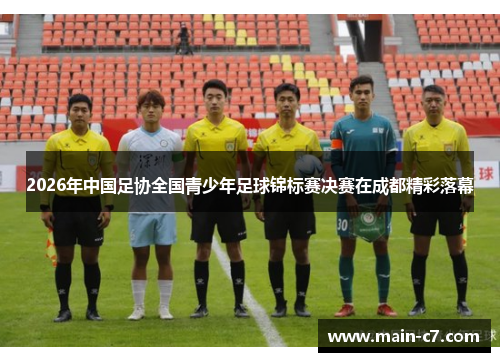 2026年中国足协全国青少年足球锦标赛决赛在成都精彩落幕