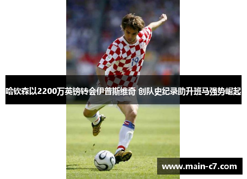 哈钦森以2200万英镑转会伊普斯维奇 创队史纪录助升班马强势崛起