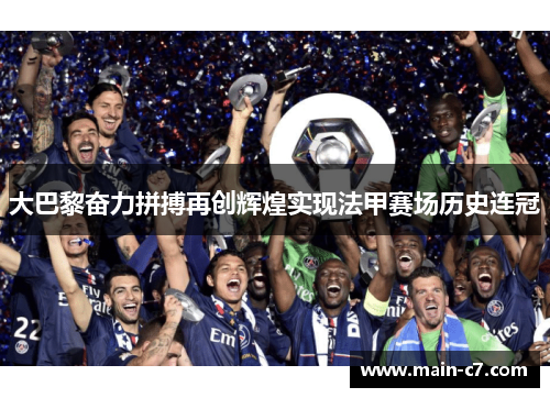 大巴黎奋力拼搏再创辉煌实现法甲赛场历史连冠 大巴黎奋力拼搏再创辉煌实现法甲赛场历史连冠