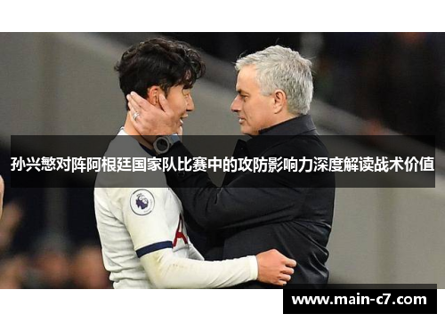 孙兴慜对阵阿根廷国家队比赛中的攻防影响力深度解读战术价值