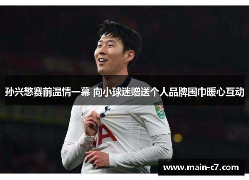 孙兴慜赛前温情一幕 向小球迷赠送个人品牌围巾暖心互动 孙兴慜赛前温情一幕 向小球迷赠送个人品牌围巾暖心互动