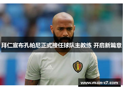 拜仁宣布孔帕尼正式接任球队主教练 开启新篇章