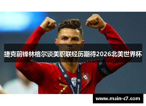 捷克前锋林格尔谈美职联经历期待2026北美世界杯 捷克前锋林格尔谈美职联经历期待2026北美世界杯