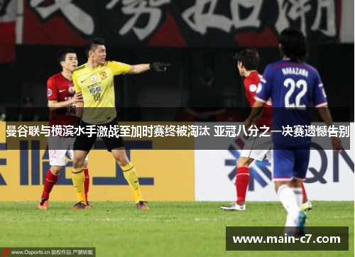 曼谷联与横滨水手激战至加时赛终被淘汰 亚冠八分之一决赛遗憾告别 曼谷联与横滨水手激战至加时赛终被淘汰 亚冠八分之一决赛遗憾告别