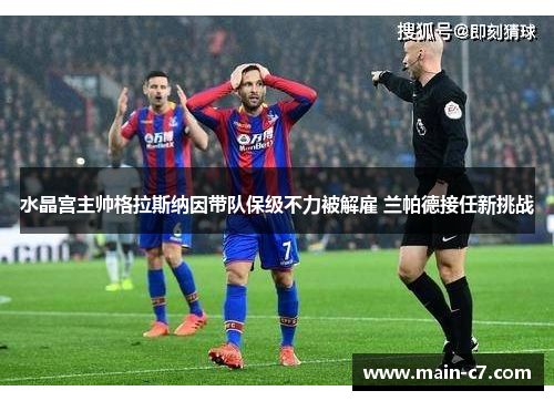 水晶宫主帅格拉斯纳因带队保级不力被解雇 兰帕德接任新挑战 水晶宫主帅格拉斯纳因带队保级不力被解雇 兰帕德接任新挑战