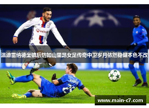 温迪雷纳德坐镇后防如山里昂女足传奇中卫岁月依然稳健本色不改 温迪雷纳德坐镇后防如山里昂女足传奇中卫岁月依然稳健本色不改