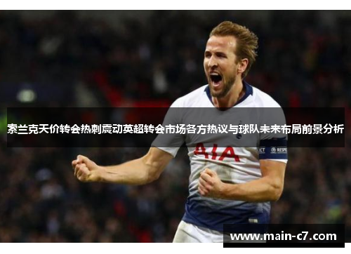 索兰克天价转会热刺震动英超转会市场各方热议与球队未来布局前景分析 索兰克天价转会热刺震动英超转会市场各方热议与球队未来布局前景分析