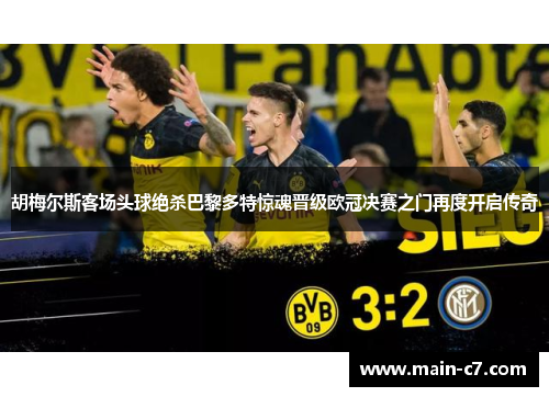 胡梅尔斯客场头球绝杀巴黎多特惊魂晋级欧冠决赛之门再度开启传奇