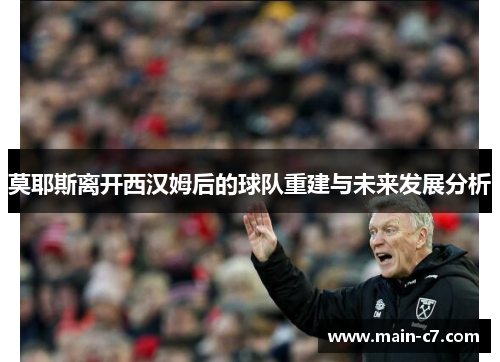 莫耶斯离开西汉姆后的球队重建与未来发展分析 莫耶斯离开西汉姆后的球队重建与未来发展分析