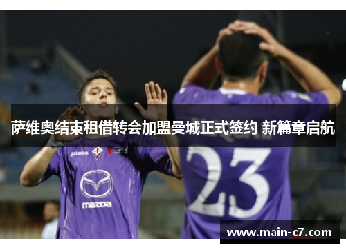 萨维奥结束租借转会加盟曼城正式签约 新篇章启航 萨维奥结束租借转会加盟曼城正式签约 新篇章启航